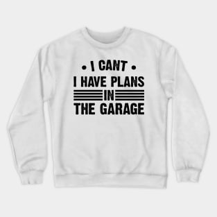I Can't I Have Plans In My Garage Crewneck Sweatshirt